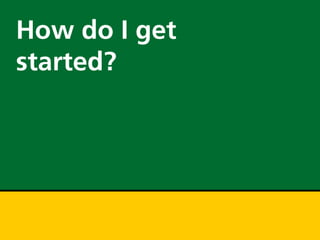 How do I get
started?
 