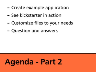- Create example application
- See kickstarter in action
- Customize les to your needs
- Question and answers



Agenda - Part 2
 