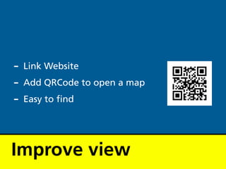 - Link Website
- Add QRCode to open a map
- Easy to nd


Improve view
 