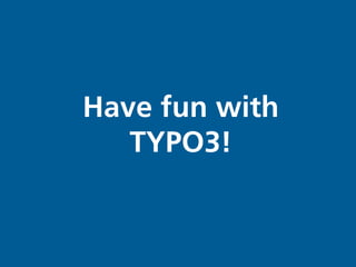 Have fun with
   TYPO3!
 
