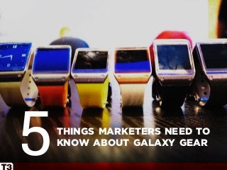 things marketers need to
know about galaxy gear
5
 