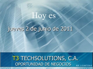 T3  TECHSOLUTIONS, C.A. OPORTUNIDAD DE NEGOCIOS RIF. J-31447354-9 jueves 2 de junio de 2011 Hoy es  