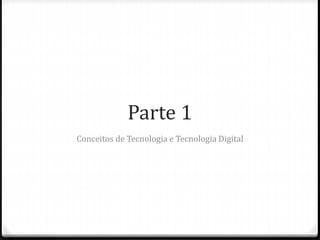 Parte 1
Conceitos de Tecnologia e Tecnologia Digital
 
