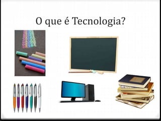 O que é Tecnologia?
 