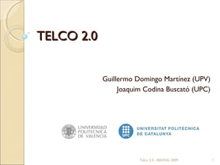 TELCO 2.0 Guillermo Domingo Martínez (UPV) Joaquim Codina Buscató (UPC) Telco 2.0 - IBA/ING 2009 