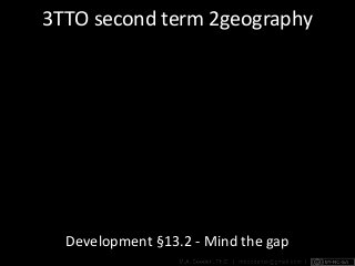 3TTO second term 2geography
Development §13.2 - Mind the gap
 