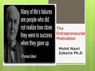 The
Entrepreneurial
Motivation
Mohd Nazri
Zakaria Ph.D
 