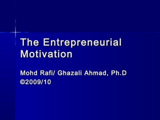 The Entrepreneurial
Motivation
Mohd Rafi/ Ghazali Ahmad, Ph.D
©2009/10

 
