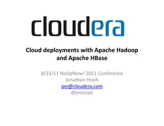 Cloud deployments with Apache Hadoop 
          and Apache HBase

    8/23/11 NoSqlNow! 2011 Conference
              Jonathan Hsieh
            jon@cloudera.com
            jon@cloudera com
                @jmhsieh
 