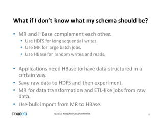 What if I don’t know what my schema should be?
                           y
• MR and HBase complement each other.
   • Use...