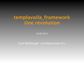 templavoila_framework
   Une révolution

             30.06.2011



 Cyril Wolfangel <cyril@eventex.fr>
 