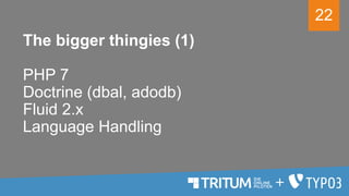22
The bigger thingies (1)
PHP 7
Doctrine (dbal, adodb)
Fluid 2.x
Language Handling
 