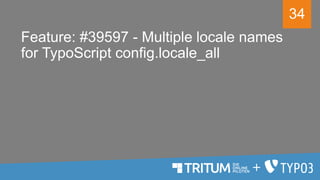 34
Feature: #39597 - Multiple locale names
for TypoScript config.locale_all
 