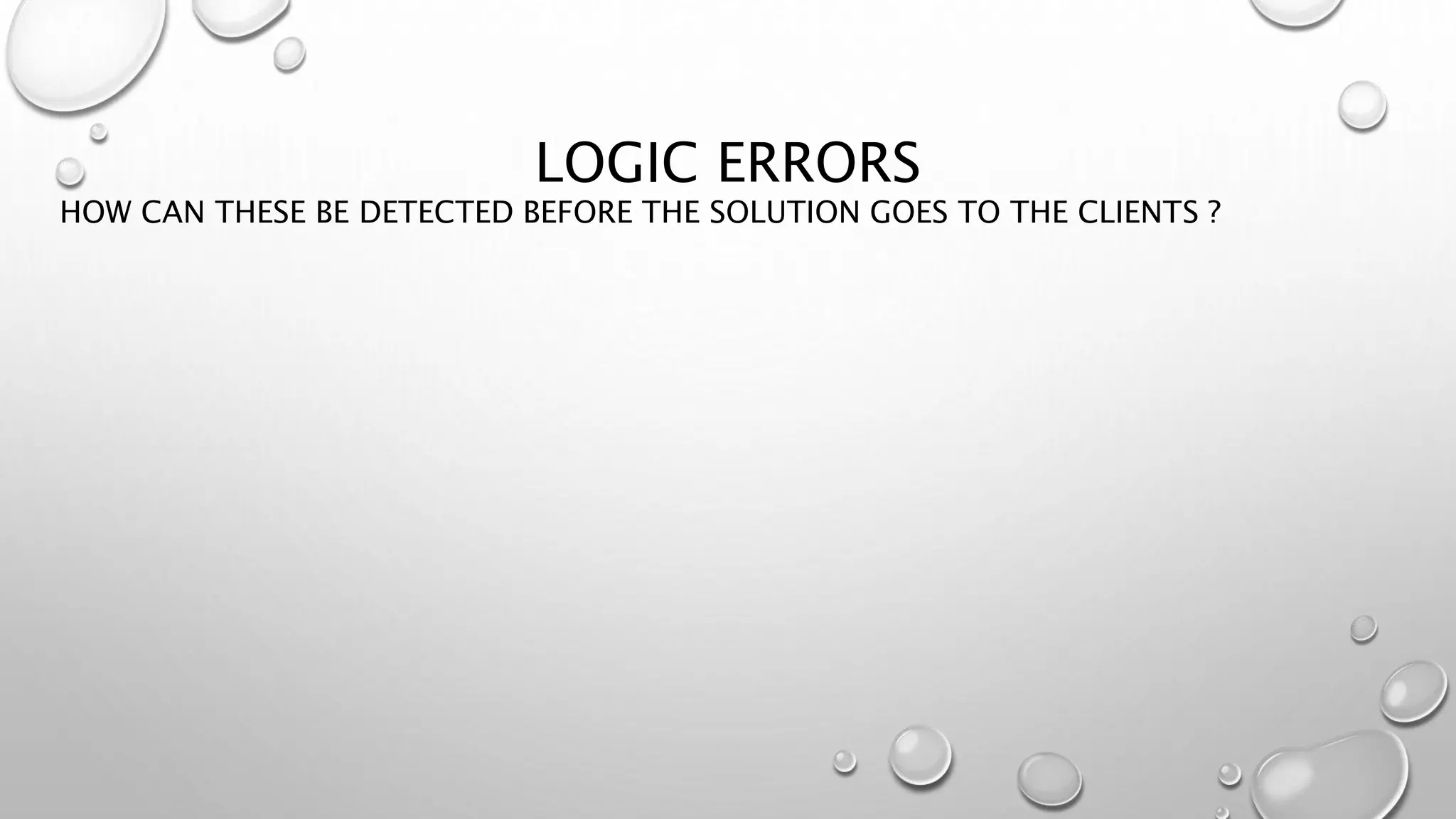 LOGIC ERRORS
HOW CAN THESE BE DETECTED BEFORE THE SOLUTION GOES TO THE CLIENTS ?
 