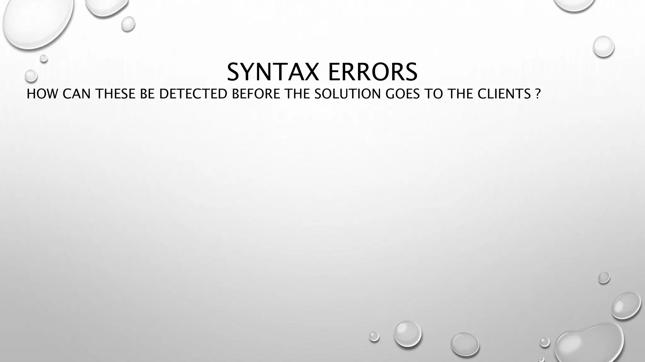 SYNTAX ERRORS
HOW CAN THESE BE DETECTED BEFORE THE SOLUTION GOES TO THE CLIENTS ?
 