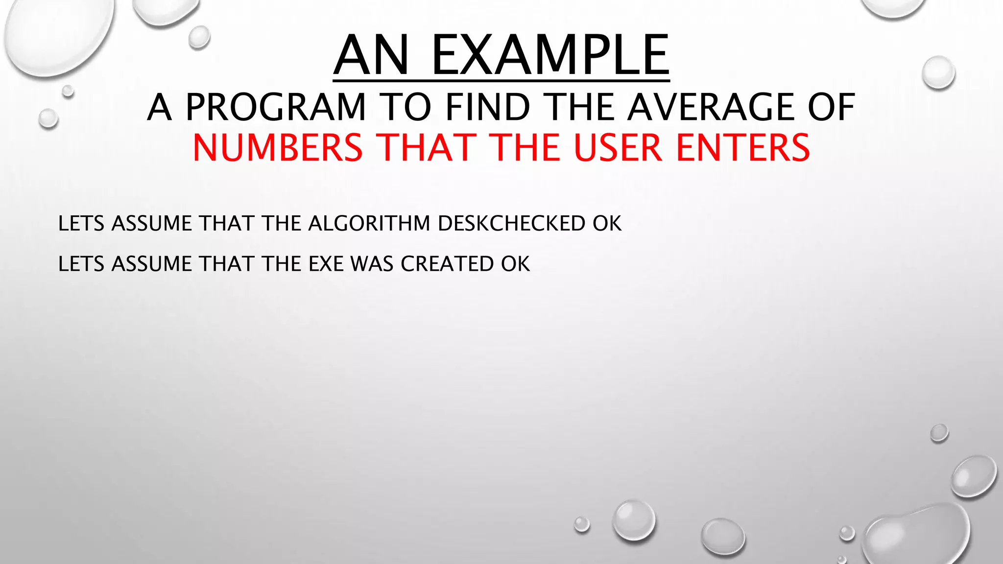 AN EXAMPLE
A PROGRAM TO FIND THE AVERAGE OF
NUMBERS THAT THE USER ENTERS
LETS ASSUME THAT THE ALGORITHM DESKCHECKED OK
LETS ASSUME THAT THE EXE WAS CREATED OK
 