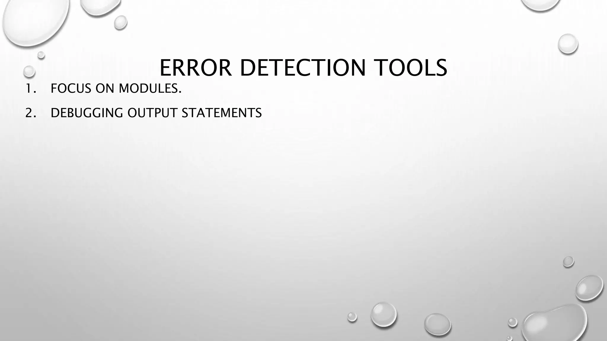 ERROR DETECTION TOOLS
1. FOCUS ON MODULES.
2. DEBUGGING OUTPUT STATEMENTS
 