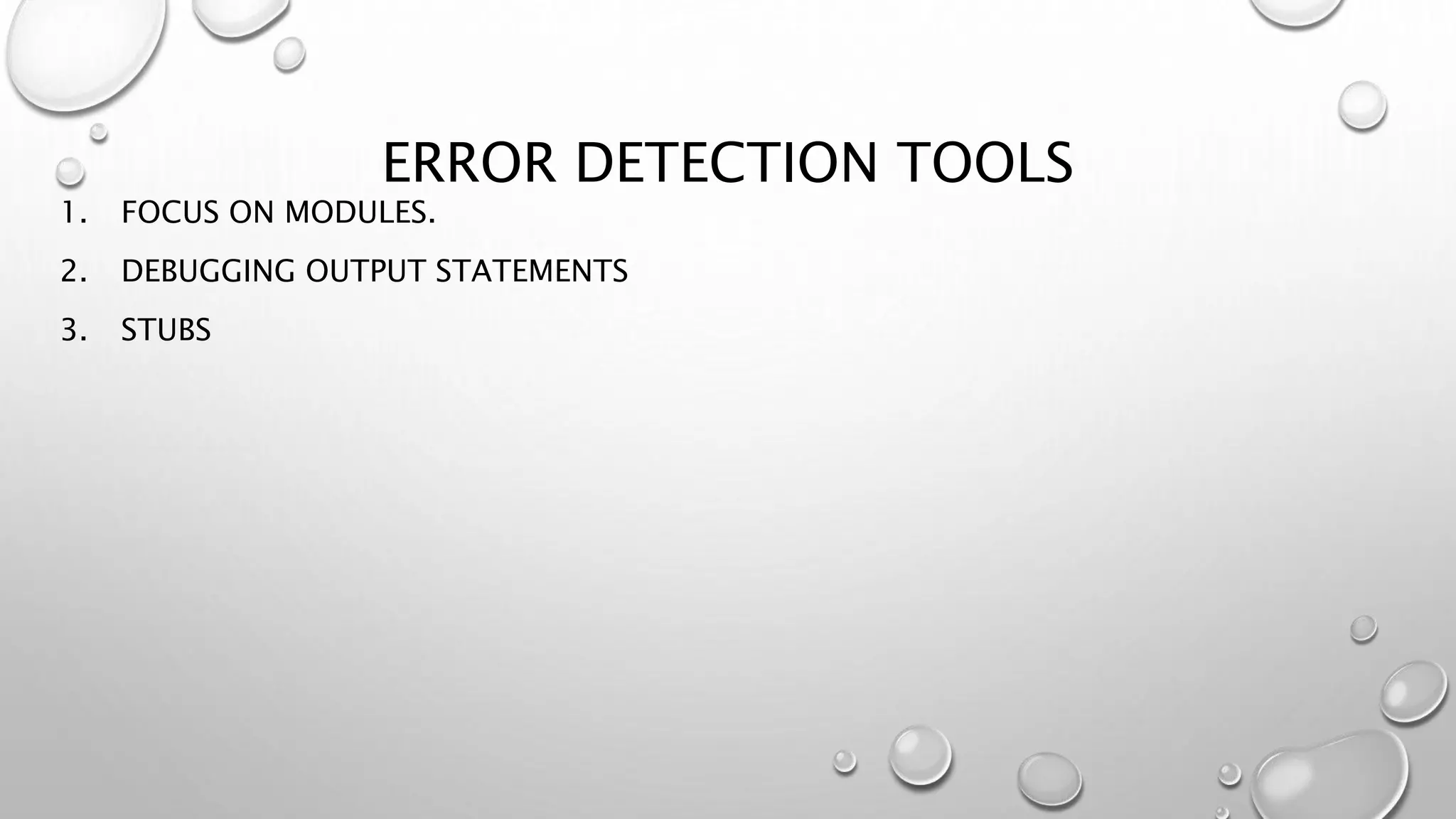 ERROR DETECTION TOOLS
1. FOCUS ON MODULES.
2. DEBUGGING OUTPUT STATEMENTS
3. STUBS
 