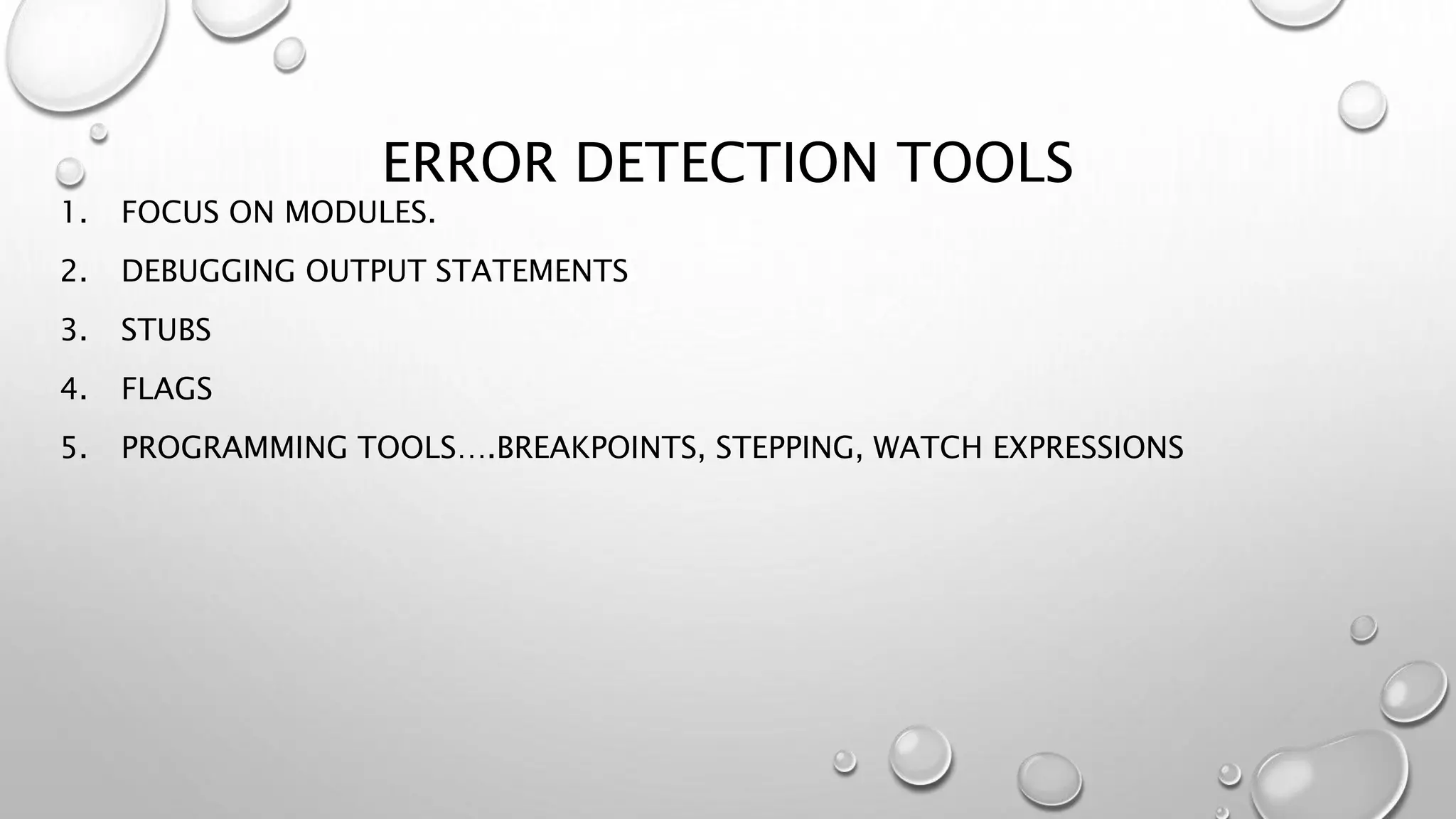 ERROR DETECTION TOOLS
1. FOCUS ON MODULES.
2. DEBUGGING OUTPUT STATEMENTS
3. STUBS
4. FLAGS
5. PROGRAMMING TOOLS….BREAKPOINTS, STEPPING, WATCH EXPRESSIONS
 
