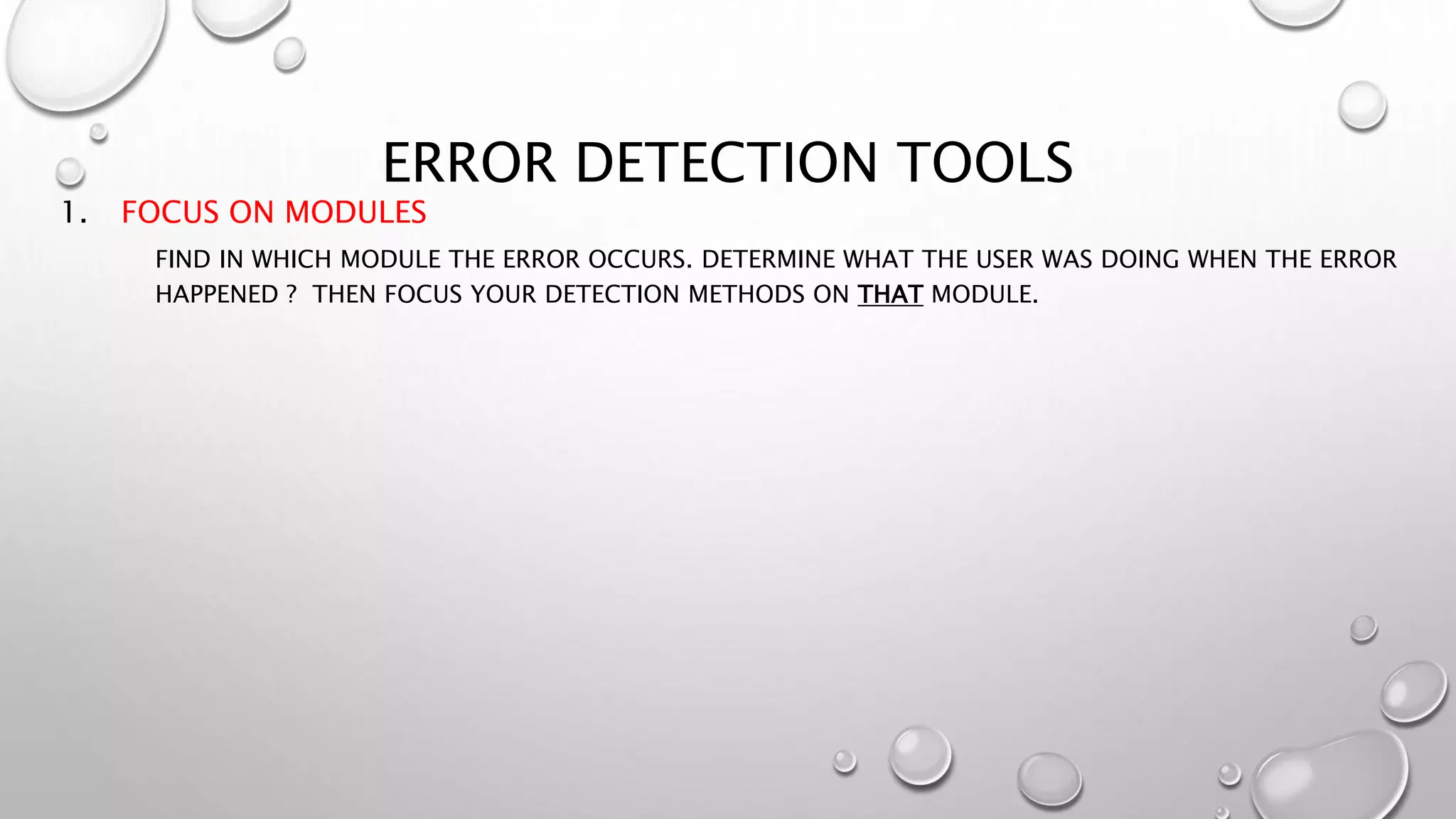 ERROR DETECTION TOOLS
1. FOCUS ON MODULES
FIND IN WHICH MODULE THE ERROR OCCURS. DETERMINE WHAT THE USER WAS DOING WHEN THE ERROR
HAPPENED ? THEN FOCUS YOUR DETECTION METHODS ON THAT MODULE.
 