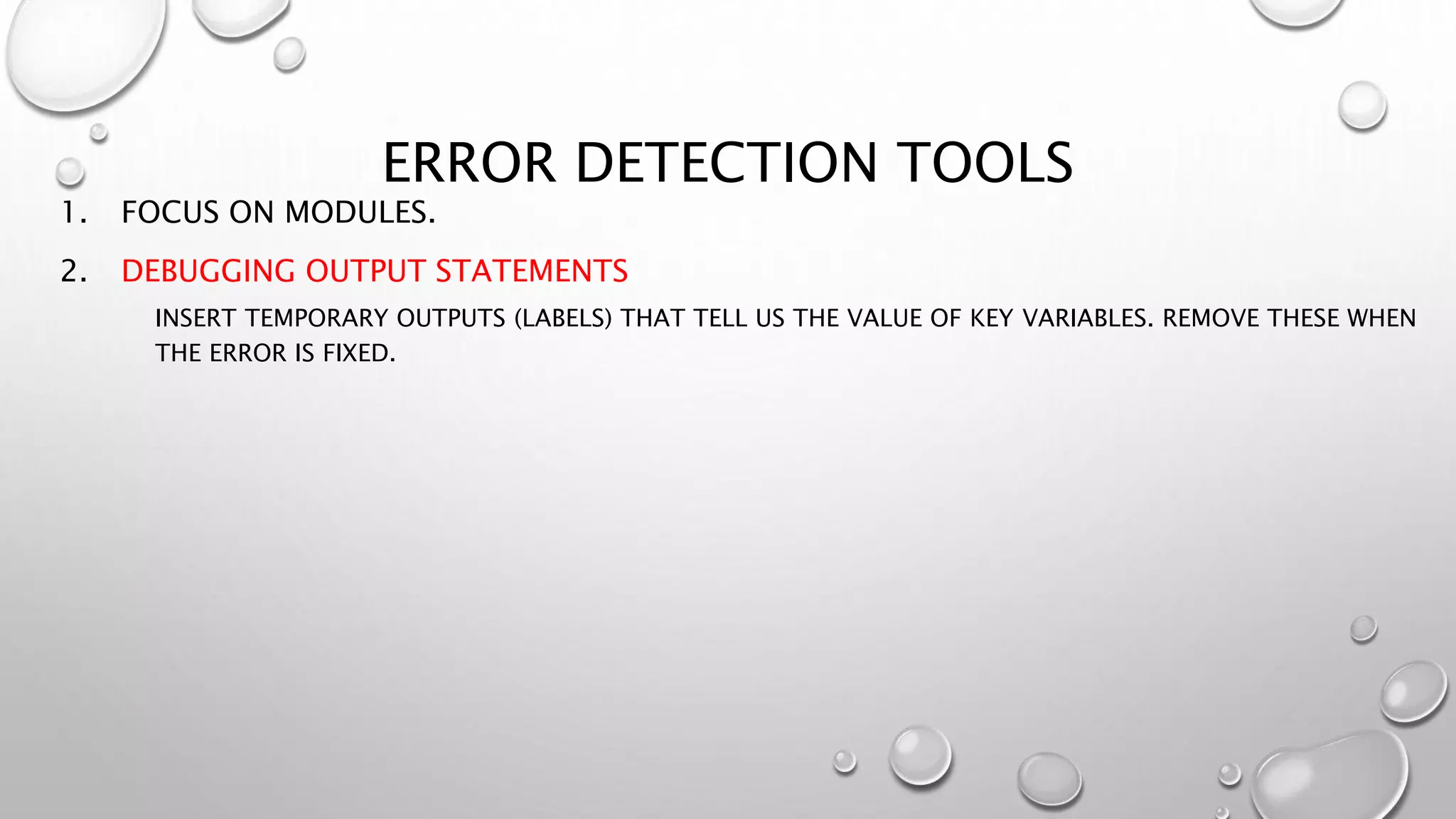 ERROR DETECTION TOOLS
1. FOCUS ON MODULES.
2. DEBUGGING OUTPUT STATEMENTS
INSERT TEMPORARY OUTPUTS (LABELS) THAT TELL US THE VALUE OF KEY VARIABLES. REMOVE THESE WHEN
THE ERROR IS FIXED.
 