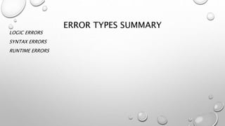 ERROR TYPES SUMMARY
LOGIC ERRORS
SYNTAX ERRORS
RUNTIME ERRORS
 