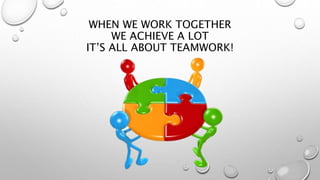 WHEN WE WORK TOGETHER
WE ACHIEVE A LOT
IT’S ALL ABOUT TEAMWORK!
 