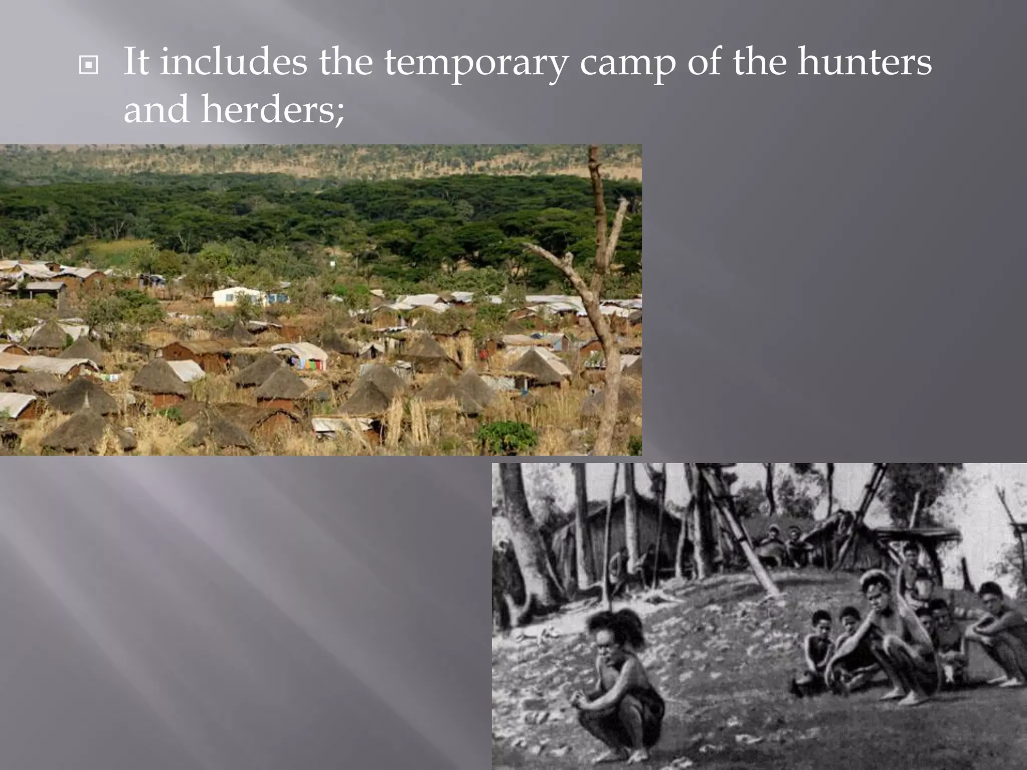 It includes the temporary camp of the hunters
and herders;
 