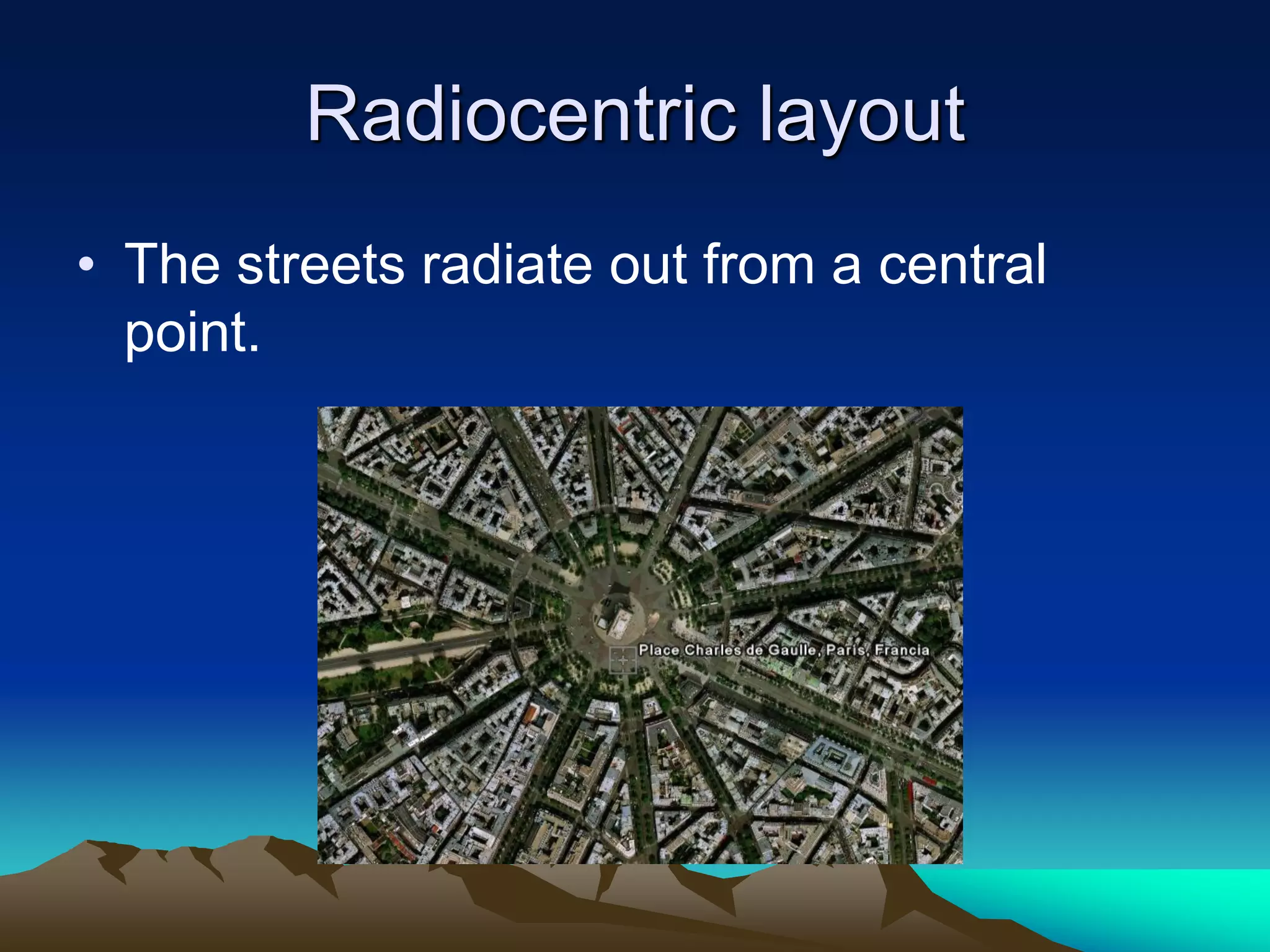 Radiocentric layout
• The streets radiate out from a central
point.
 