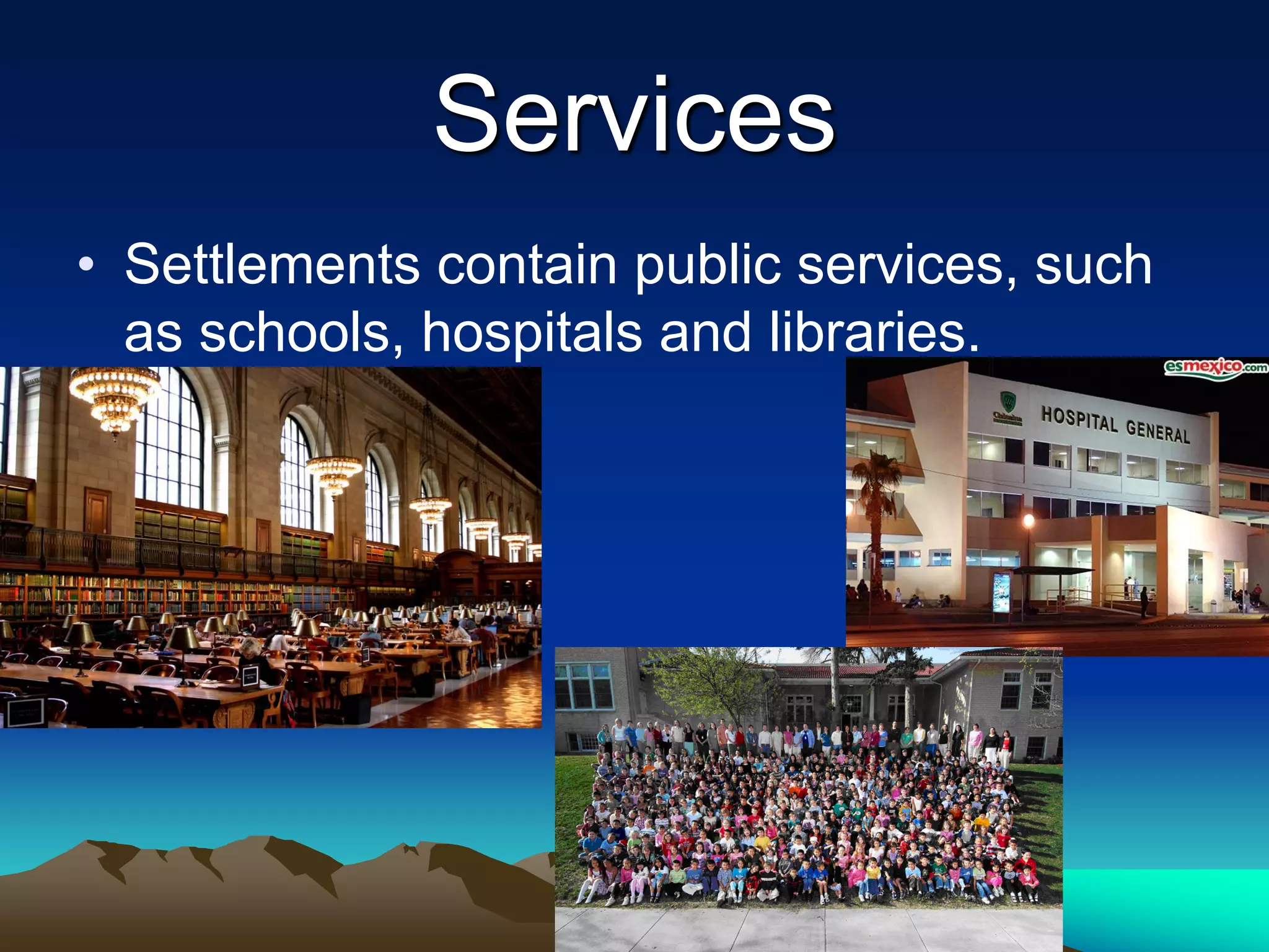 Services
• Settlements contain public services, such
as schools, hospitals and libraries.
 