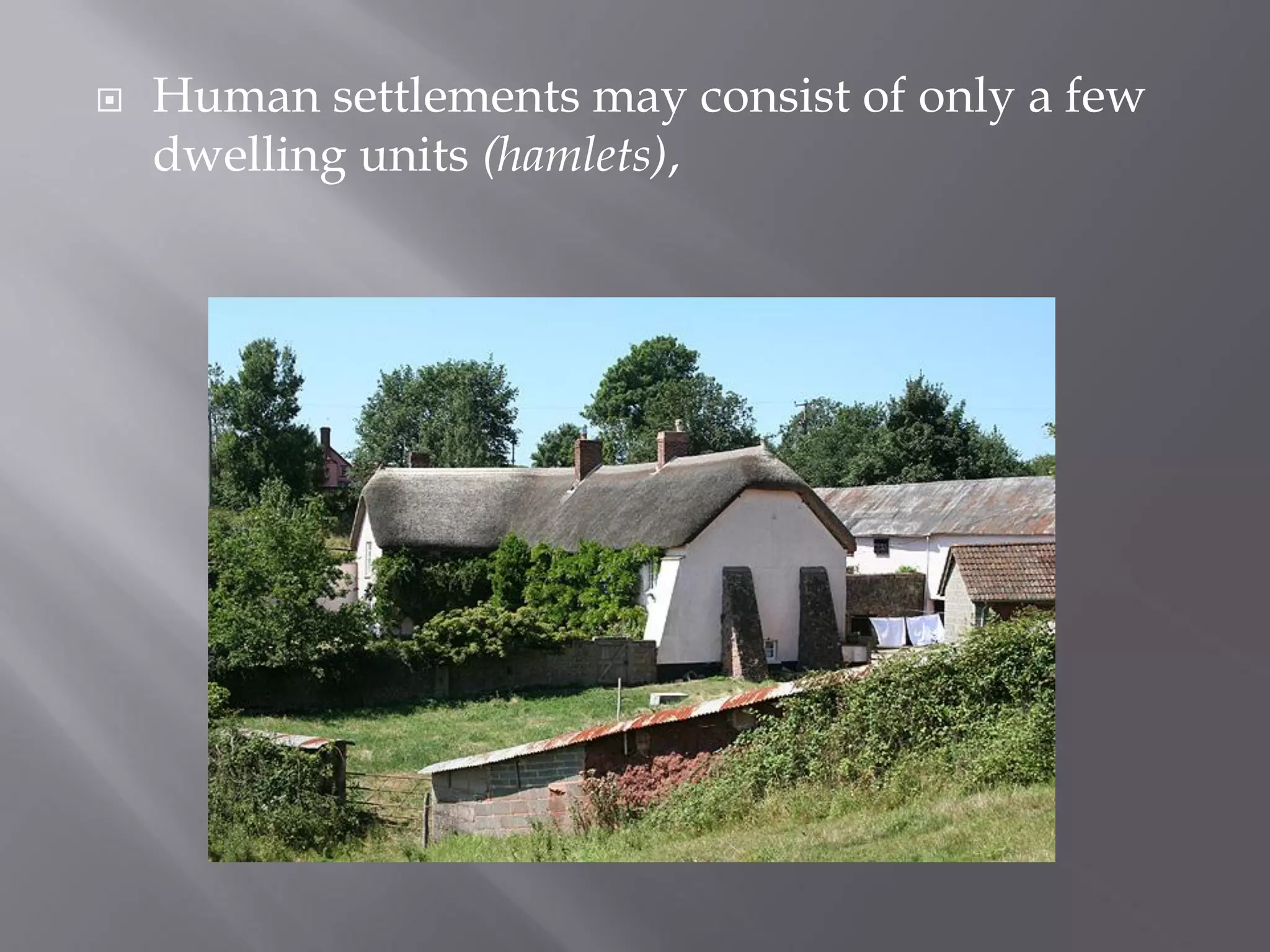  Human settlements may consist of only a few
dwelling units (hamlets),
 