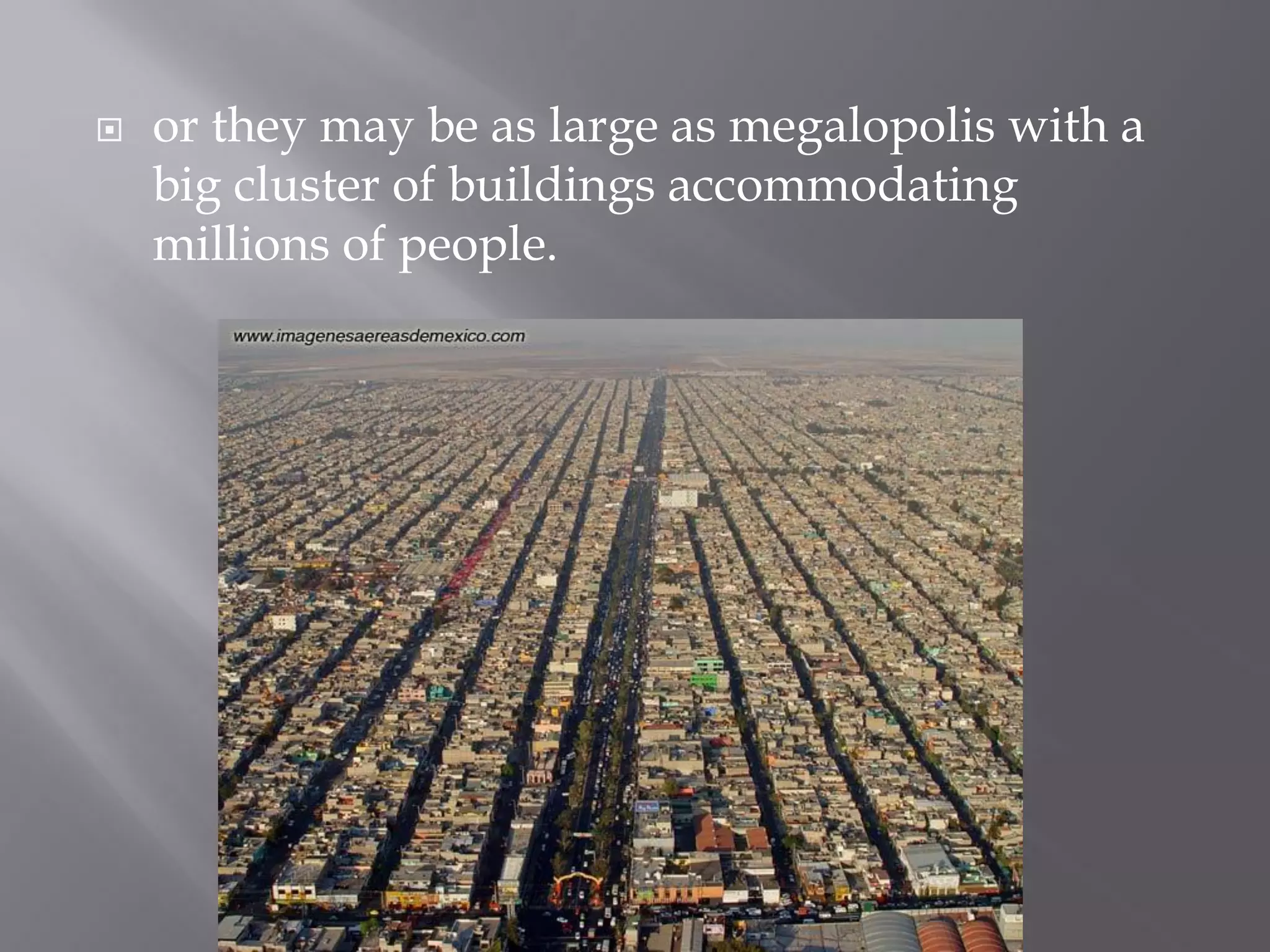  or they may be as large as megalopolis with a
big cluster of buildings accommodating
millions of people.
 