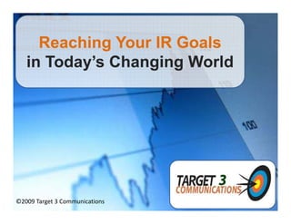 Reaching Your IR Goals
   in Today’s Changing World
          y       g g




©2009 Target 3 Communications
 