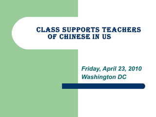 CLASS Supports Teachers of Chinese   in US  Friday, April 23, 2010 Washington DC 