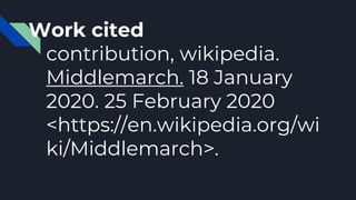 Work cited
contribution, wikipedia.
Middlemarch. 18 January
2020. 25 February 2020
<https://en.wikipedia.org/wi
ki/Middlemarch>.
 