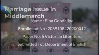 Marriage Issue in
Middlemarch
Name : Pina Gondaliya
Enrollment No : 2069108420200012
Paper No: 6 Victorian Literature
Submitted To : Department of English
 