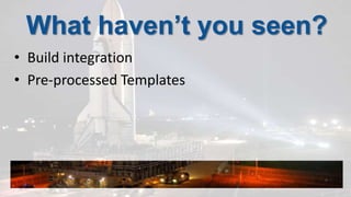 What haven’t you seen?Build integrationPre-processed Templates