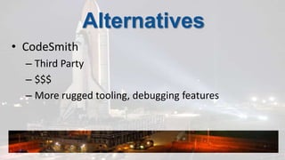 AlternativesCodeSmithThird Party$$$More rugged tooling, debugging features