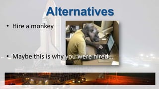 AlternativesHire a monkeyMaybe this is why you were hired…