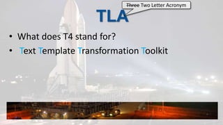 TLAWhat does T4 stand for?Text Template Transformation ToolkitThree Two Letter Acronym 