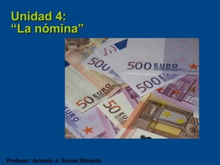 Unidad 4:
 “La nómina”




Profesor: Antonio J. Guirao Silvente
 