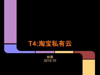 T4:淘宝私有云
林昊
2012-10
 