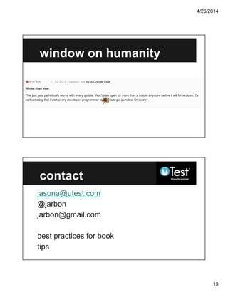 4/26/2014
13
window on humanity
contact
jasona@utest.com
@jarbon
jarbon@gmail.com
best practices for book
tips
 
