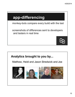 4/26/2014
15
app-differencing
monkey-bots compare every build with the last
screenshots of differences sent to developers
and testers in real time
Analytics brought to you by...
Matthew, Heidi and Jason Stredwick and Joe
 