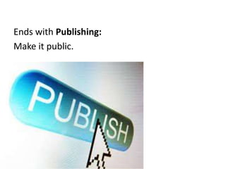 Ends with Publishing:
Make it public.
 