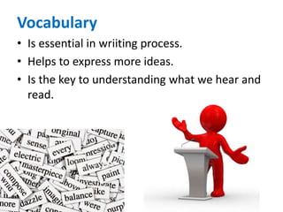 Vocabulary
• Is essential in wriiting process.
• Helps to express more ideas.
• Is the key to understanding what we hear and
read.
 