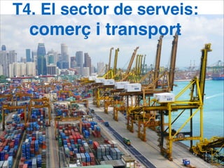 T4. El sector de serveis:!
comerç i transport
 