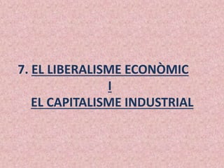 7. EL LIBERALISME ECONÒMIC
I
EL CAPITALISME INDUSTRIAL
 