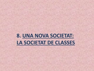 8. UNA NOVA SOCIETAT:
LA SOCIETAT DE CLASSES
 