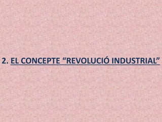 2. EL CONCEPTE “REVOLUCIÓ INDUSTRIAL”
 